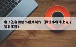 改则电子签名微信小程序制作（微信小程序上电子签名实现）