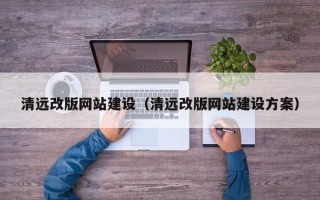 改则清远改版网站建设（清远改版网站建设方案）