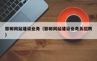 改则邯郸网站建设业务（邯郸网站建设业务员招聘）