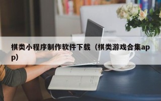 改则棋类小程序制作软件下载（棋类游戏合集app）