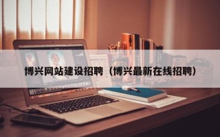 改则博兴网站建设招聘（博兴最新在线招聘）
