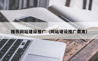 改则推荐网站建设推广（网站建设推广费用）