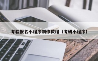 改则考验报名小程序制作教程（考研小程序）