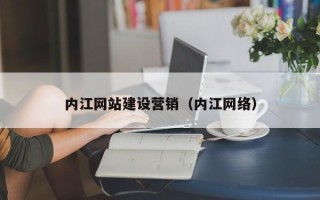 改则内江网站建设营销（内江网络）