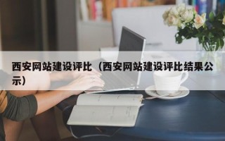 改则西安网站建设评比（西安网站建设评比结果公示）